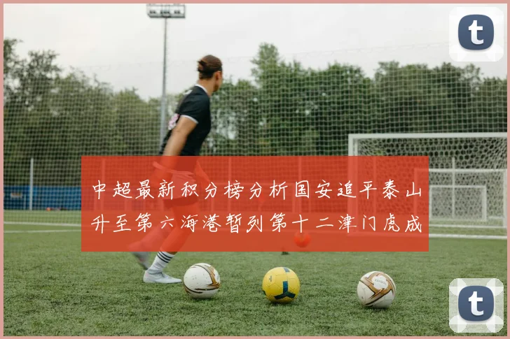 中超最新积分榜分析国安追平泰山升至第六海港暂列第十二津门虎成功摆脱垫底困境