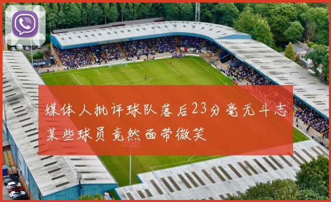 媒体人批评球队落后23分毫无斗志某些球员竟然面带微笑