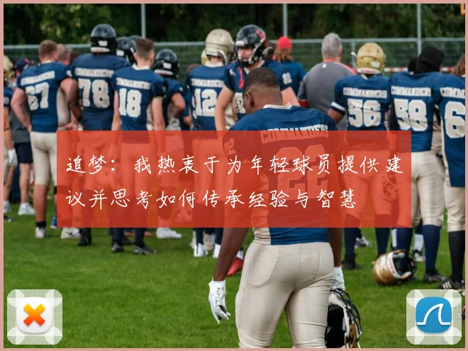 追梦：我热衷于为年轻球员提供建议并思考如何传承经验与智慧