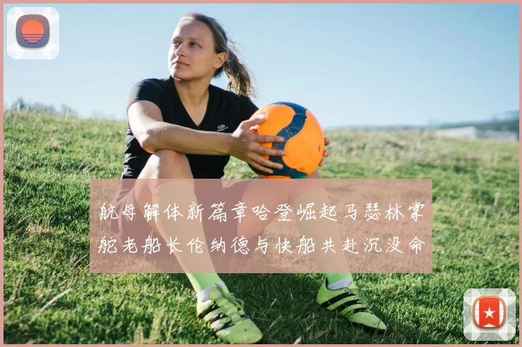 航母解体新篇章哈登崛起马瑟林掌舵老船长伦纳德与快船共赴沉没命运