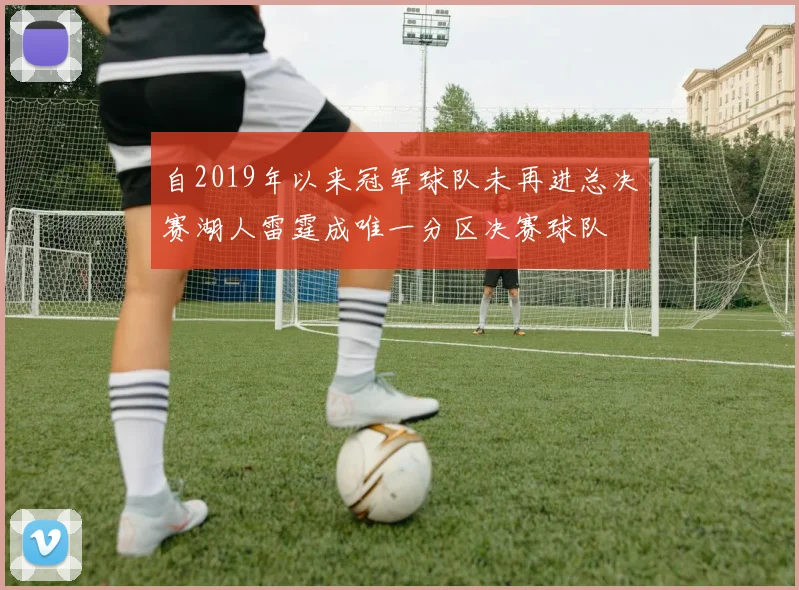 自2019年以来冠军球队未再进总决赛湖人雷霆成唯一分区决赛球队