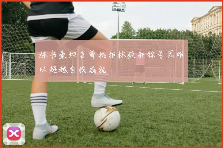 林书豪坦言曾抗拒林疯狂称号因难以超越自我成就