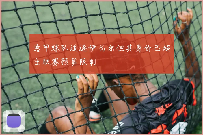 意甲球队追逐伊戈尔但其身价已超出联赛预算限制