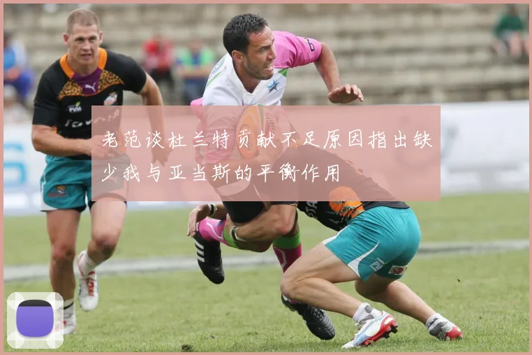 老范谈杜兰特贡献不足原因指出缺少我与亚当斯的平衡作用