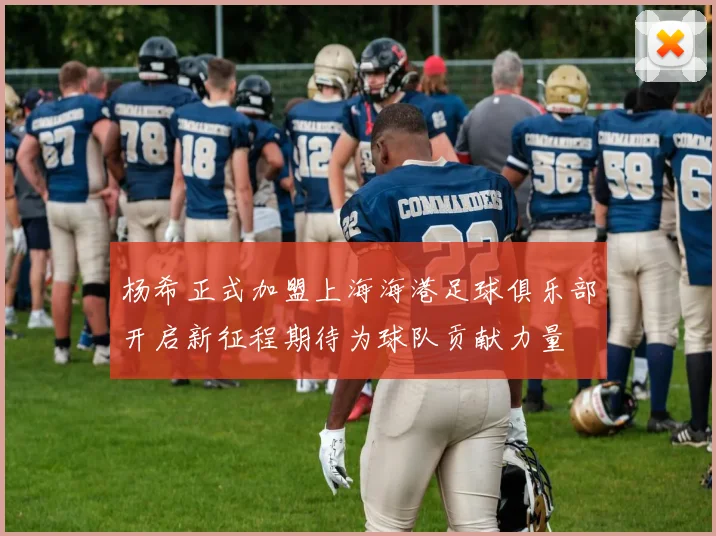 杨希正式加盟上海海港足球俱乐部开启新征程期待为球队贡献力量